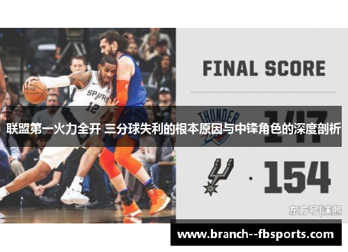 联盟第一火力全开 三分球失利的根本原因与中锋角色的深度剖析 联盟第一火力全开 三分球失利的根本原因与中锋角色的深度剖析