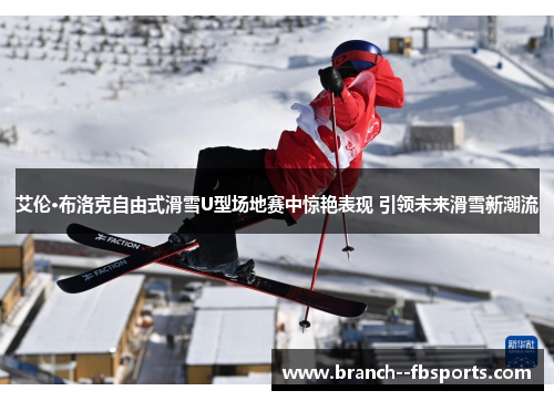 艾伦·布洛克自由式滑雪U型场地赛中惊艳表现 引领未来滑雪新潮流