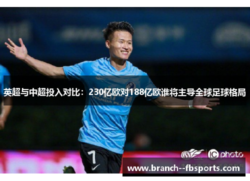 英超与中超投入对比：230亿欧对188亿欧谁将主导全球足球格局