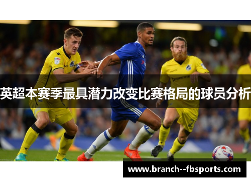 英超本赛季最具潜力改变比赛格局的球员分析 英超本赛季最具潜力改变比赛格局的球员分析