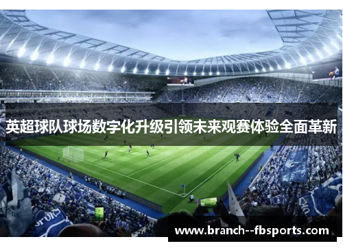 英超球队球场数字化升级引领未来观赛体验全面革新 英超球队球场数字化升级引领未来观赛体验全面革新