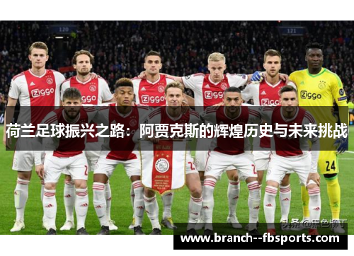 荷兰足球振兴之路:阿贾克斯的辉煌历史与未来挑战 荷兰足球振兴之路:阿贾克斯的辉煌历史与未来挑战