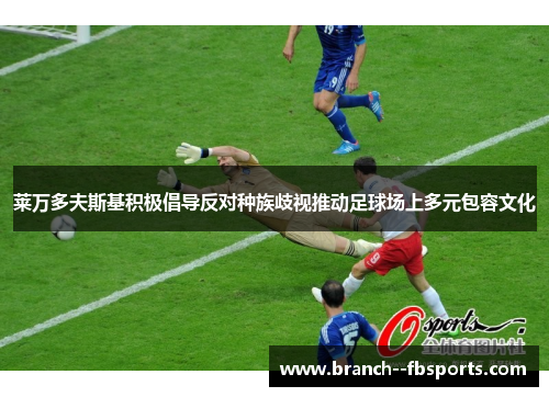 莱万多夫斯基积极倡导反对种族歧视推动足球场上多元包容文化