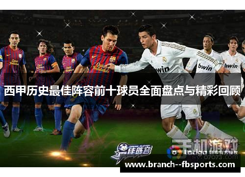西甲历史最佳阵容前十球员全面盘点与精彩回顾