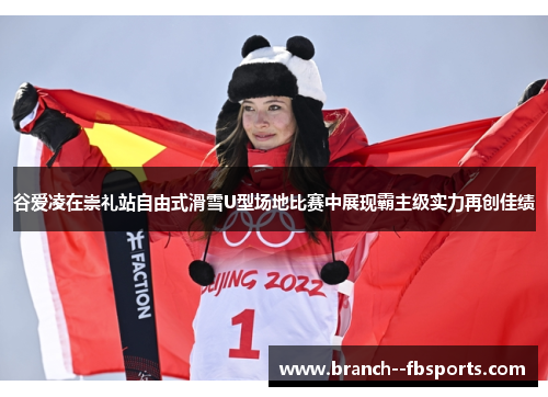 谷爱凌在崇礼站自由式滑雪U型场地比赛中展现霸主级实力再创佳绩 谷爱凌在崇礼站自由式滑雪U型场地比赛中展现霸主级实力再创佳绩