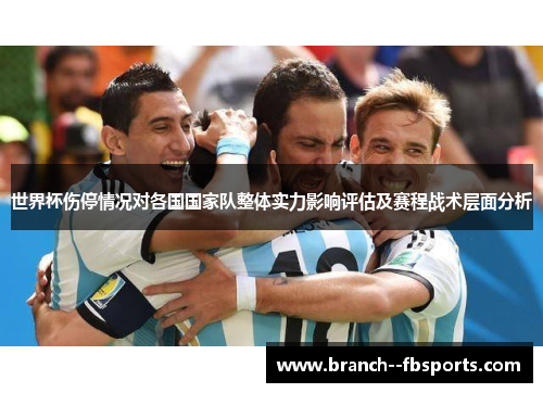 世界杯伤停情况对各国国家队整体实力影响评估及赛程战术层面分析 世界杯伤停情况对各国国家队整体实力影响评估及赛程战术层面分析