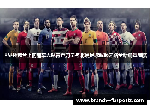 世界杯舞台上的加拿大队青春力量与北境足球崛起之路全新篇章启航 世界杯舞台上的加拿大队青春力量与北境足球崛起之路全新篇章启航