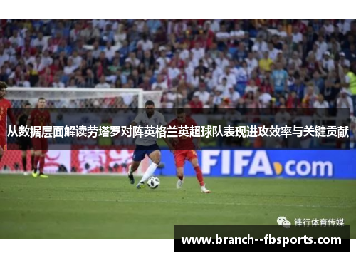 从数据层面解读劳塔罗对阵英格兰英超球队表现进攻效率与关键贡献