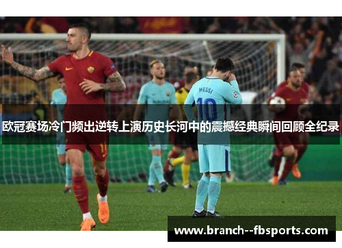 欧冠赛场冷门频出逆转上演历史长河中的震撼经典瞬间回顾全纪录