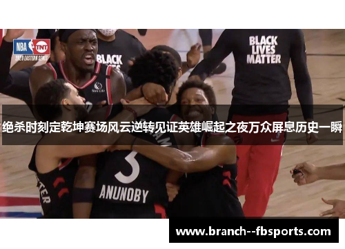 绝杀时刻定乾坤赛场风云逆转见证英雄崛起之夜万众屏息历史一瞬 绝杀时刻定乾坤赛场风云逆转见证英雄崛起之夜万众屏息历史一瞬