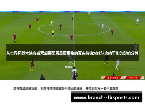 从世界杯战术演变看双后腰配置是否更稳的真实价值对球队攻防平衡的影响分析