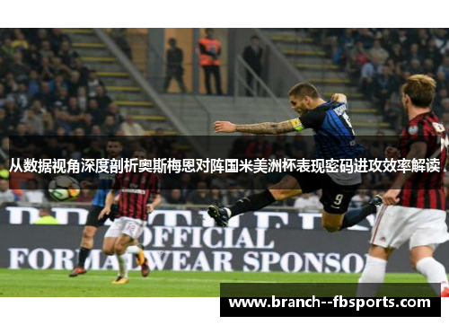 从数据视角深度剖析奥斯梅恩对阵国米美洲杯表现密码进攻效率解读