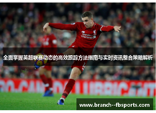 全面掌握英超联赛动态的高效跟踪方法指南与实时资讯整合策略解析 全面掌握英超联赛动态的高效跟踪方法指南与实时资讯整合策略解析
