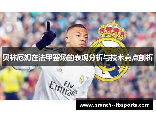 贝林厄姆在法甲赛场的表现分析与技术亮点剖析