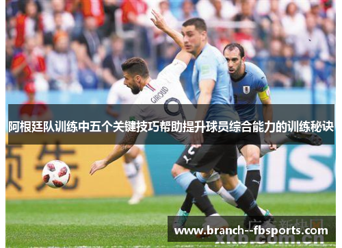 阿根廷队训练中五个关键技巧帮助提升球员综合能力的训练秘诀