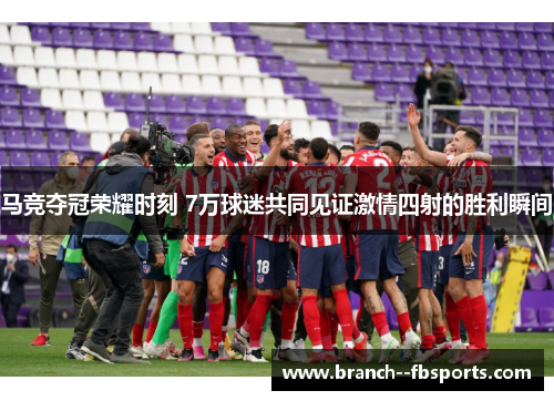马竞夺冠荣耀时刻 7万球迷共同见证激情四射的胜利瞬间 马竞夺冠荣耀时刻 7万球迷共同见证激情四射的胜利瞬间