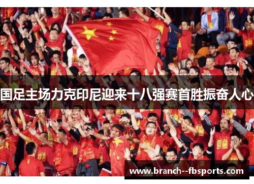 国足主场力克印尼迎来十八强赛首胜振奋人心 国足主场力克印尼迎来十八强赛首胜振奋人心