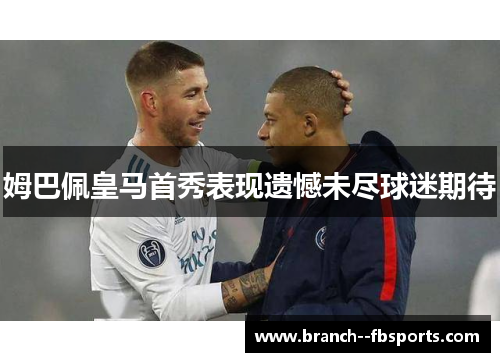 姆巴佩皇马首秀表现遗憾未尽球迷期待