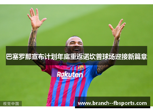 巴塞罗那宣布计划年底重返诺坎普球场迎接新篇章