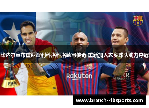 比达尔宣布重返智利科洛科洛续写传奇 重新加入家乡球队助力夺冠