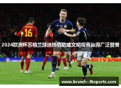2024欧洲杯苏格兰球迷热情助威文明观赛赢得广泛赞誉 2024欧洲杯苏格兰球迷热情助威文明观赛赢得广泛赞誉