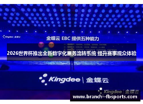 2026世界杯推出全新数字化票务流转系统 提升赛事观众体验