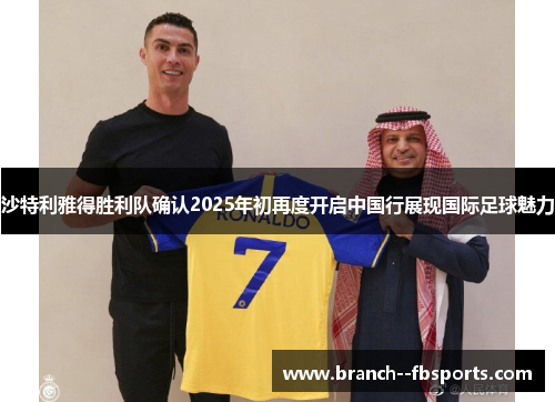 沙特利雅得胜利队确认2025年初再度开启中国行展现国际足球魅力