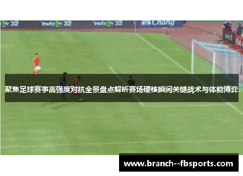 聚焦足球赛事高强度对抗全景盘点解析赛场硬核瞬间关键战术与体能博弈