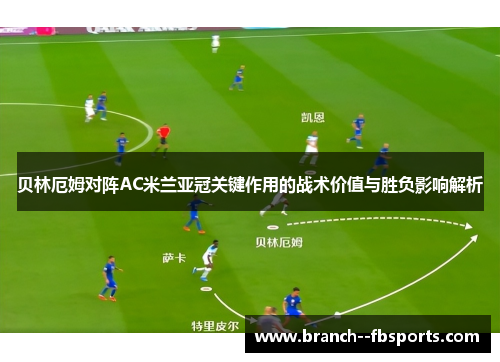 贝林厄姆对阵AC米兰亚冠关键作用的战术价值与胜负影响解析