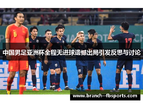 中国男足亚洲杯全程无进球遗憾出局引发反思与讨论