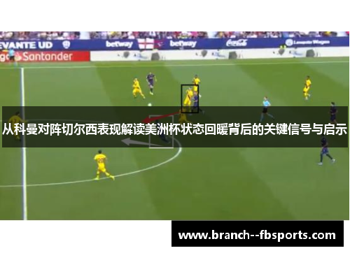 从科曼对阵切尔西表现解读美洲杯状态回暖背后的关键信号与启示