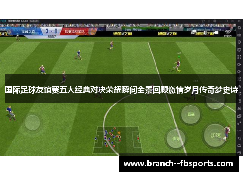 国际足球友谊赛五大经典对决荣耀瞬间全景回顾激情岁月传奇梦史诗