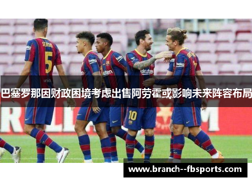 巴塞罗那因财政困境考虑出售阿劳霍或影响未来阵容布局