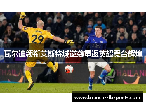 瓦尔迪领衔莱斯特城逆袭重返英超舞台辉煌
