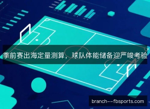 季前赛出海定量测算,球队体能储备迎严峻考验 季前赛出海定量测算,球队体能储备迎严峻考验