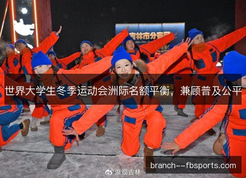 世界大学生冬季运动会洲际名额平衡，兼顾普及公平