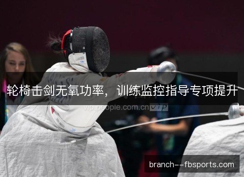 轮椅击剑无氧功率，训练监控指导专项提升