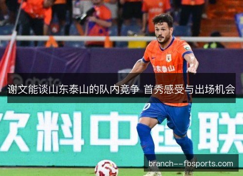 谢文能谈山东泰山的队内竞争 首秀感受与出场机会